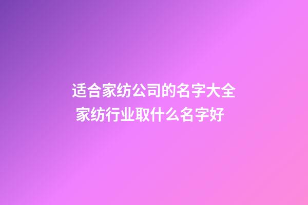 适合家纺公司的名字大全 家纺行业取什么名字好-第1张-公司起名-玄机派